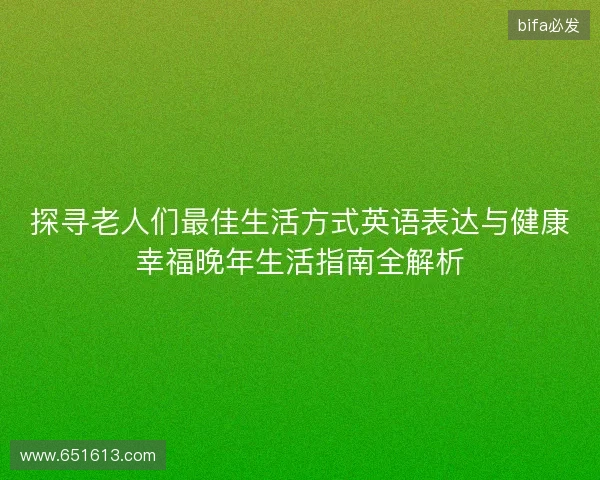 探寻老人们最佳生活方式英语表达与健康幸福晚年生活指南全解析
