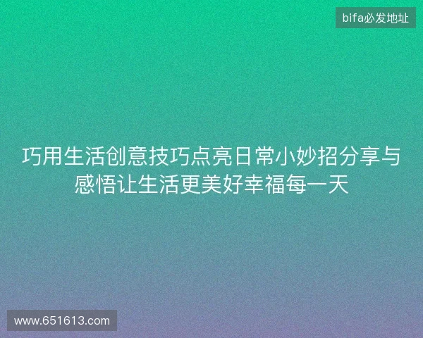 巧用生活创意技巧点亮日常小妙招分享与感悟让生活更美好幸福每一天