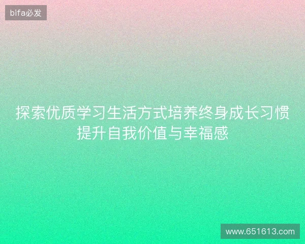 探索优质学习生活方式培养终身成长习惯提升自我价值与幸福感